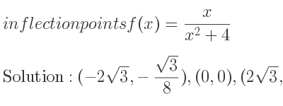 The inflection points of f(x)= x/(x^2+4) are (-2sqrt(3),-(sqrt(3))/8),(0,0),(2sqrt(3),(sqrt(3))/8)